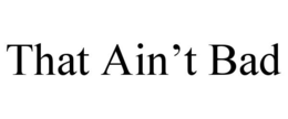 THAT AIN'T BAD trademark
