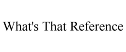 WHAT'S THAT REFERENCE trademark