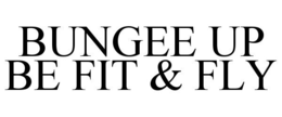 BUNGEE UP BE FIT & FLY trademark