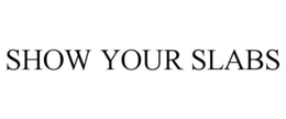 SHOW YOUR SLABS trademark