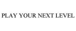 PLAY YOUR NEXT LEVEL trademark