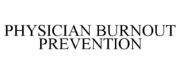 PHYSICIAN BURNOUT PREVENTION trademark