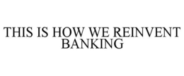 THIS IS HOW WE REINVENT BANKING trademark