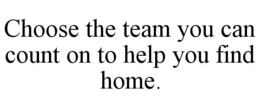 CHOOSE THE TEAM YOU CAN COUNT ON TO HELP YOU FIND HOME. trademark
