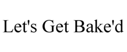 LET'S GET BAKE'D trademark