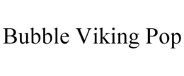 BUBBLE VIKING POP trademark