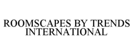 ROOMSCAPES BY TRENDS INTERNATIONAL trademark