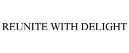 REUNITE WITH DELIGHT trademark