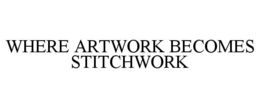 WHERE ARTWORK BECOMES STITCHWORK trademark