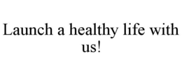 LAUNCH A HEALTHY LIFE WITH US! trademark