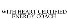 WITH HEART CERTIFIED ENERGY COACH trademark