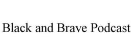 BLACK AND BRAVE PODCAST trademark