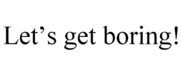 LET'S GET BORING! trademark