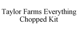 TAYLOR FARMS EVERYTHING CHOPPED KIT trademark