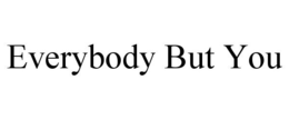 EVERYBODY BUT YOU trademark