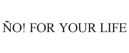 ÑO! FOR YOUR LIFE trademark