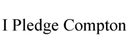 I PLEDGE COMPTON trademark