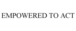 EMPOWERED TO ACT trademark