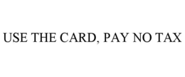 USE THE CARD, PAY NO TAX trademark