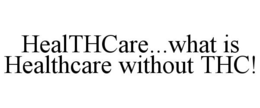 HEALTHCARE...WHAT IS HEALTHCARE WITHOUT THC! trademark