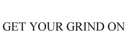 GET YOUR GRIND ON trademark