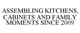 ASSEMBLING KITCHENS, CABINETS AND FAMILY MOMENTS SINCE 2009 trademark