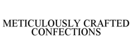 METICULOUSLY CRAFTED CONFECTIONS trademark