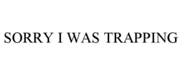 SORRY I WAS TRAPPING trademark