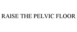 RAISE THE PELVIC FLOOR trademark