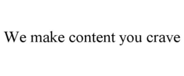 WE MAKE CONTENT YOU CRAVE trademark