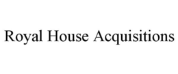ROYAL HOUSE ACQUISITIONS trademark
