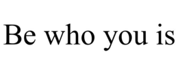 BE WHO YOU IS trademark