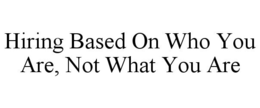 HIRING BASED ON WHO YOU ARE, NOT WHAT YOU ARE trademark