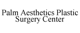 PALM AESTHETICS PLASTIC SURGERY CENTER trademark