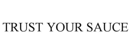 TRUST YOUR SAUCE trademark