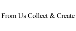 FROM US COLLECT & CREATE trademark