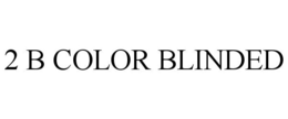 2 B COLOR BLINDED trademark