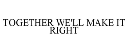TOGETHER WE'LL MAKE IT RIGHT trademark