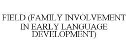 FIELD (FAMILY INVOLVEMENT IN EARLY LANGUAGE DEVELOPMENT) trademark
