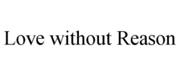 LOVE WITHOUT REASON trademark