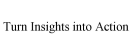 TURN INSIGHTS INTO ACTION trademark