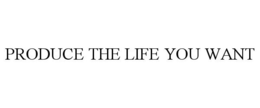 PRODUCE THE LIFE YOU WANT trademark