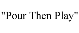 "POUR THEN PLAY" trademark