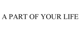 A PART OF YOUR LIFE trademark