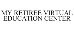 MY RETIREE VIRTUAL EDUCATION CENTER trademark