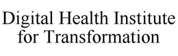 DIGITAL HEALTH INSTITUTE FOR TRANSFORMATION trademark