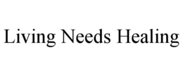 LIVING NEEDS HEALING trademark