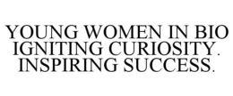 YOUNG WOMEN IN BIO IGNITING CURIOSITY. INSPIRING SUCCESS. trademark