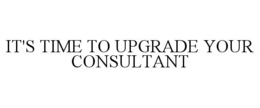 IT'S TIME TO UPGRADE YOUR CONSULTANT trademark