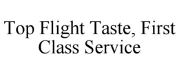TOP FLIGHT TASTE, FIRST CLASS SERVICE trademark